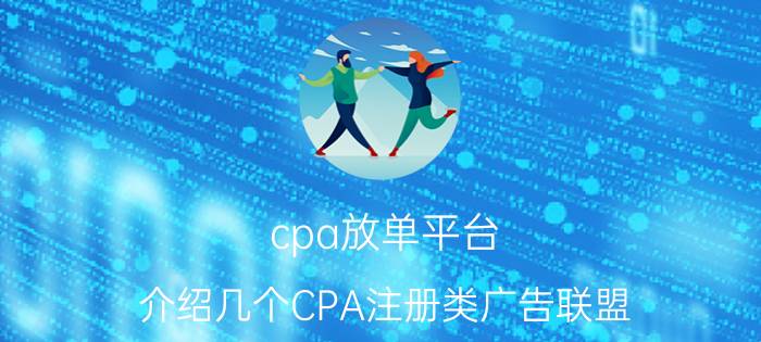 cpa放单平台 介绍几个CPA注册类广告联盟？